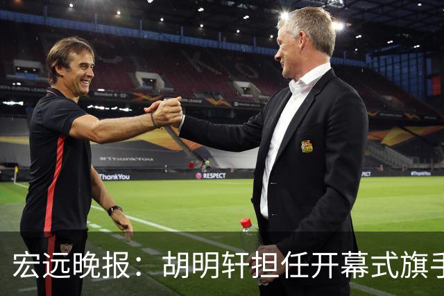 宏远晚报：胡明轩担任开幕式旗手，崔永熙状态回暖，萨姆纳暗示续约！